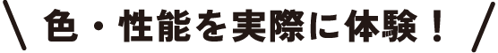 色・性能を実際に体験！